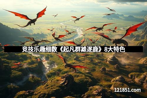 竞技乐趣细数《起凡群雄逐鹿》8大特色